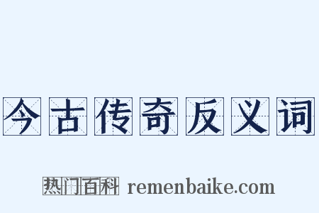 今古传奇反义词是什么意思的图片